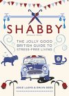 Shabby: The Jolly Good British Guide to Stress-free Living Shabby: The Jolly Good British Guide to Stress-free Living